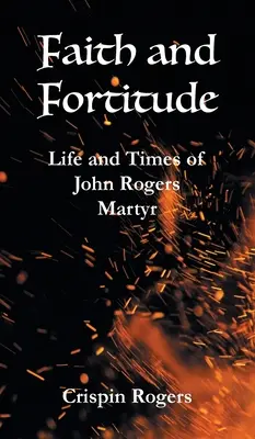 La foi et la force d'âme : La vie et l'époque de John Rogers, martyr - Faith and Fortitude: Life and Times of John Rogers, Martyr