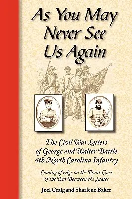 As You May Never See Us Again : Les lettres de George et Walter Battle, 4e régiment d'infanterie de Caroline du Nord, sur la guerre de Sécession. - As You May Never See Us Again: The Civil War Letters of George and Walter Battle, 4th North Carolina Infantry, Coming of Age on the Front Lines of th