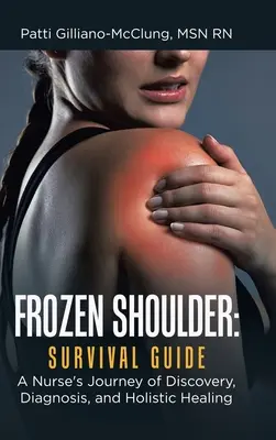 L'épaule gelée : Guide de survie : L'itinéraire de découverte, de diagnostic et de guérison holistique d'une infirmière - Frozen Shoulder: Survival Guide: A Nurse's Journey of Discovery, Diagnosis, and Holistic Healing