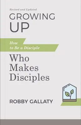 Grandir, révisé et mis à jour : Comment être un disciple qui fait des disciples - Growing Up, Revised and Updated: How to Be a Disciple Who Makes Disciples