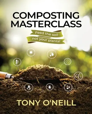 Cours de maître sur le compostage : Nourrir le sol et non vos plantes - Composting Masterclass: Feed The Soil Not Your Plants