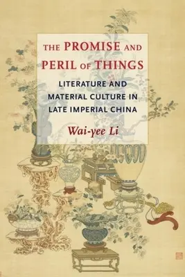 La promesse et le péril des choses : Littérature et culture matérielle dans la Chine impériale tardive - The Promise and Peril of Things: Literature and Material Culture in Late Imperial China