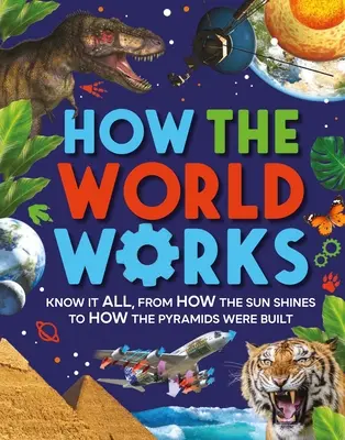 Comment fonctionne le monde : Tout savoir, de la façon dont le soleil brille à la construction des pyramides - How the World Works: Know It All, from How the Sun Shines to How the Pyramids Were Built