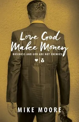 L'amour de Dieu fait de l'argent : Les affaires et Dieu ne sont pas ennemis - Love God Make Money: Business and God Are Not Enemies