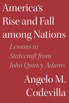 L'ascension et la chute de l'Amérique parmi les nations : Les leçons de John Quincy Adams sur l'art de gouverner - America's Rise and Fall Among Nations: Lessons in Statecraft from John Quincy Adams