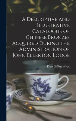 Catalogue descriptif et illustratif des bronzes chinois acquis sous l'administration de John Ellerton Lodge - A Descriptive and Illustrative Catalogue of Chinese Bronzes Acquired During the Administration of John Ellerton Lodge
