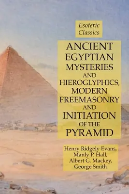 Mystères et hiéroglyphes de l'Égypte ancienne, franc-maçonnerie moderne et initiation de la pyramide : Classiques ésotériques - Ancient Egyptian Mysteries and Hieroglyphics, Modern Freemasonry and Initiation of the Pyramid: Esoteric Classics