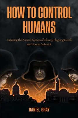 Comment contrôler les humains : Exposer l'ancien système d'esclavage qui nous menace tous, et comment le vaincre. - How to Control Humans: Exposing the Ancient System of Slavery Plaguing Us All, and How to Defeat It.