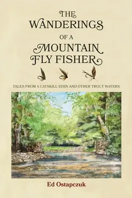 Les pérégrinations d'un pêcheur à la mouche de montagne : Récits d'un tourbillon de Catskill et d'autres eaux à truites - The Wanderings of a Mountain Fly Fisher: Tales from a Catskill Eddy and Other Trout Waters