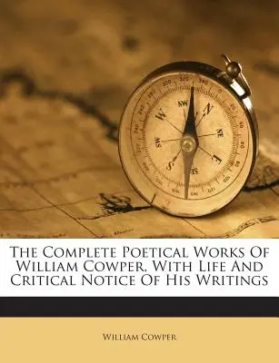 Les œuvres poétiques complètes de William Cowper, avec une vie et une notice critique de ses écrits - The Complete Poetical Works of William Cowper, with Life and Critical Notice of His Writings