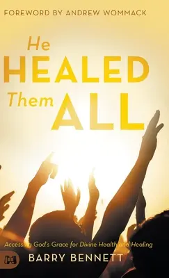 Il les a tous guéris : Accéder à la grâce de Dieu pour une santé et une guérison divines - He Healed Them All: Accessing God's Grace for Divine Health and Healing