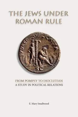 Les Juifs sous la domination romaine : De Pompée à Dioclétien : Une étude des relations politiques - The Jews under Roman Rule: From Pompey to Diocletian: A Study in Political Relations