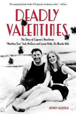 Deadly Valentines : L'histoire de l'homme de main de Capone, le mitrailleur Jack McGurn, et de Louise Rolfe, son alibi blond - Deadly Valentines: The Story of Capone's Henchman Machine Gun Jack McGurn and Louise Rolfe, His Blonde Alibi