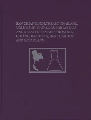 Ban Chiang, Nord-Est de la Thaïlande, Volume 2D : Catalogues de métaux et de vestiges connexes provenant de Ban Chiang, Ban Tong, Ban Phak Top et Don Klang - Ban Chiang, Northeast Thailand, Volume 2D: Catalogs for Metals and Related Remains from Ban Chiang, Ban Tong, Ban Phak Top, and Don Klang