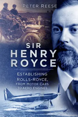 Sir Henry Royce : La création de Rolls-Royce, des voitures aux moteurs aéronautiques - Sir Henry Royce: Establishing Rolls-Royce, from Motor Cars to Aero Engines