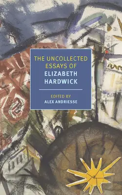 Les essais non colligés d'Elizabeth Hardwick - The Uncollected Essays of Elizabeth Hardwick