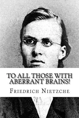 À tous ceux qui ont un cerveau aberrant ! Les œuvres complètes de Freidrich Nietzche - To all Those with Aberrant Brains!: The Complete Works of Freidrich Nietzche