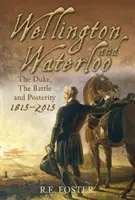 Wellington et Waterloo - Le duc, la bataille et la postérité 1815-2015 - Wellington and Waterloo - The Duke, The Battle and Posterity 1815-2015