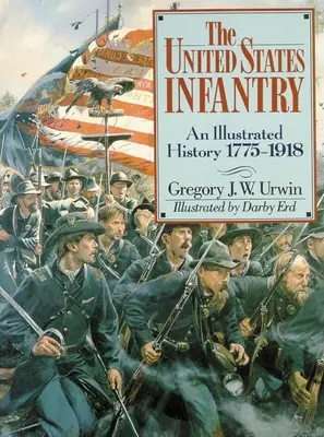 L'infanterie américaine : Une histoire illustrée, 1775-1918 - The United States Infantry: An Illustrated History, 1775-1918