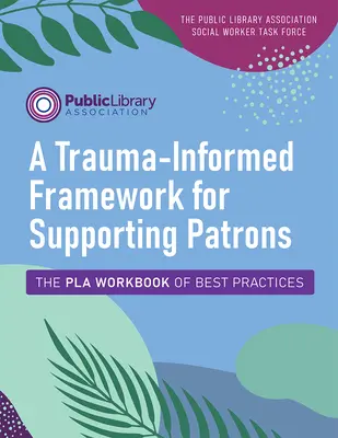 Un cadre de travail tenant compte des traumatismes pour soutenir les usagers : The Pla Workbook of Best Practices (en anglais) - A Trauma-Informed Framework for Supporting Patrons: The Pla Workbook of Best Practices