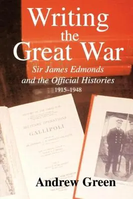 Écrire la Grande Guerre : Sir James Edmonds et les Histoires officielles, 1915-1948 - Writing the Great War: Sir James Edmonds and the Official Histories, 1915-1948