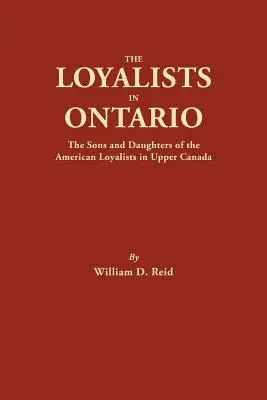 Les loyalistes en Ontario : Les fils et les filles des loyalistes américains du Haut-Canada - The Loyalists in Ontario: The Sons and Daughters of the American Loyalists of Upper Canada