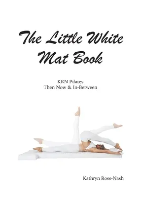 Le petit livre du tapis blanc KRN Pilates d'hier, d'aujourd'hui et d'avant-hier - The Little White Mat Book KRN Pilates Then, Now and In-Between