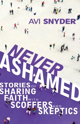 Jamais honteux : Histoires de partage de la foi avec des moqueurs et des sceptiques - Never Ashamed: Stories of Sharing Faith with Scoffers and Skeptics