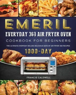 Emeril Everyday 360 Air Fryer Oven Cookbook for Beginners : Le livre de cuisine ultime Everyday Deluxe 1000 jours de recettes 360 pour la friteuse à air. - Emeril Everyday 360 Air Fryer Oven Cookbook for Beginners: The Ultimate Everyday Deluxe 1000-Day Delicious Days of Air Fryer 360 Recipes