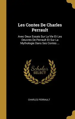 Les Contes de Charles Perrault : Avec Deux Essais Sur La Vie Et Les Oeuvres de Perrault Et Sur La Mythologie Dans Ses Contes ... - Les Contes de Charles Perrault: Avec Deux Essais Sur La Vie Et Les Oeuvres de Perrault Et Sur La Mythologie Dans Ses Contes ...