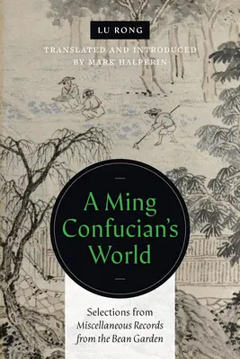 Le monde d'un confucéen des Ming : Sélection de documents divers provenant du jardin de haricots - A Ming Confucian's World: Selections from Miscellaneous Records from the Bean Garden