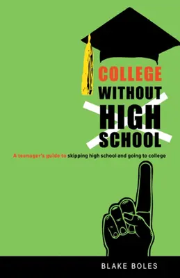 L'université sans le lycée : Le guide de l'adolescent pour sauter le lycée et aller à l'université - College Without High School: A Teenager's Guide to Skipping High School and Going to College