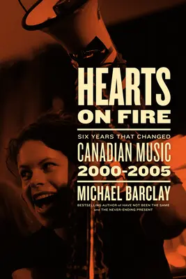 Hearts on Fire : Six Years That Changed Canadian Music 2000-2005 (Cœurs en feu : six années qui ont changé la musique canadienne 2000-2005) - Hearts on Fire: Six Years That Changed Canadian Music 2000-2005