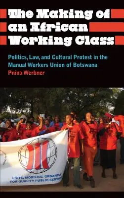 La création d'une classe ouvrière africaine : Politique, droit et protestation culturelle au sein du syndicat des travailleurs manuels du Botswana - The Making of an African Working Class: Politics, Law, and Cultural Protest in the Manual Workers' Union of Botswana
