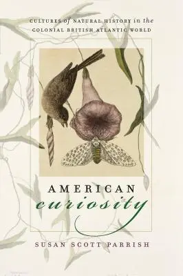 La curiosité américaine : Cultures d'histoire naturelle dans le monde atlantique britannique colonial - American Curiosity: Cultures of Natural History in the Colonial British Atlantic World