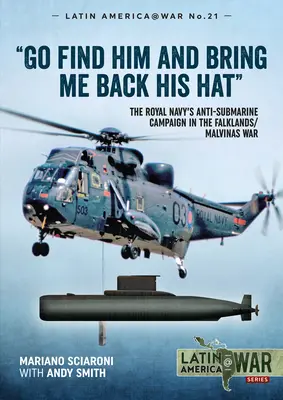 Go Find Him and Bring Me Back His Hat : The Royal Navy's Anti-Submarine Campaign in the Falklands/Malvinas War (Allez le chercher et ramenez-moi son chapeau : la campagne anti-sous-marine de la Royal Navy pendant la guerre des Malouines) - Go Find Him and Bring Me Back His Hat: The Royal Navy's Anti-Submarine Campaign in the Falklands/Malvinas War