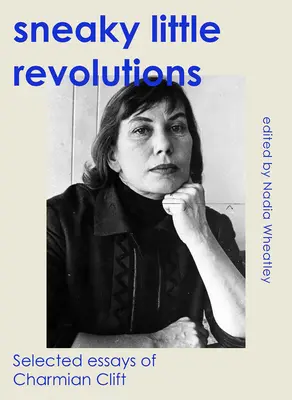 Petites révolutions sournoises : Essais choisis de Charmian Clift - Sneaky Little Revolutions: Selected Essays of Charmian Clift