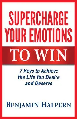 Superchargez vos émotions pour gagner : 7 clés pour réaliser la vie que vous désirez et méritez - Supercharge Your Emotions to Win: 7 Keys to Achieve the Life You Desire and Deserve