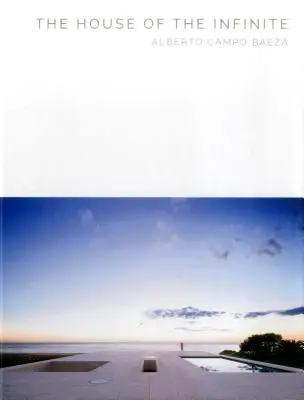 La maison de l'infini : Alberto Campo Baeza - The House of the Infinite: Alberto Campo Baeza