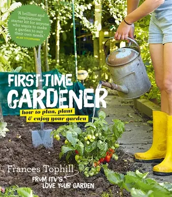 Le jardinier débutant : Comment planifier, planter et profiter de votre jardin - The First-Time Gardener: How to Plan, Plant and Enjoy Your Garden