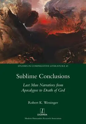 Conclusions sublimes : Les récits du dernier homme, de l'apocalypse à la mort de Dieu - Sublime Conclusions: Last Man Narratives from Apocalypse to Death of God