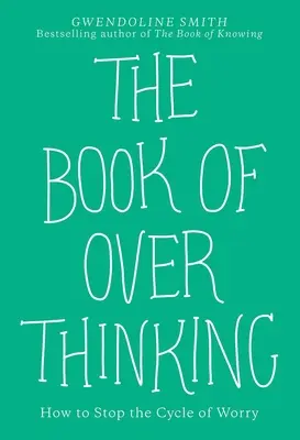 Le livre des pensées excessives : comment arrêter le cycle de l'inquiétude - The Book of Overthinking: How to Stop the Cycle of Worry