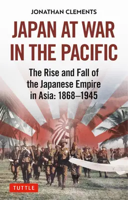 Le Japon en guerre dans le Pacifique : La montée et la chute de l'empire japonais en Asie : 1868-1945 - Japan at War in the Pacific: The Rise and Fall of the Japanese Empire in Asia: 1868-1945