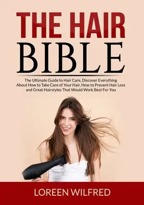La Bible des cheveux : La Bible des cheveux : Le guide ultime des soins capillaires, découvrez tout sur la façon de prendre soin de vos cheveux, de prévenir la chute des cheveux et de les protéger contre les agressions extérieures. - The Hair Bible: The Ultimate Guide to Hair Care, Discover Everything About How to Take Care of Your Hair, How to Prevent Hair Loss and