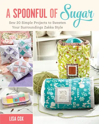 Une cuillerée de sucre - Coudre 20 projets simples pour adoucir votre environnement Zakka Style - Spoonful of Sugar - Sew 20 Simple Projects to Sweeten Your Surroundings Zakka Style