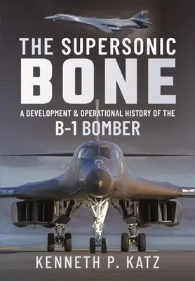 L'os supersonique : histoire du développement et des opérations du bombardier B-1 - The Supersonic Bone: A Development and Operational History of the B-1 Bomber