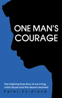 Le courage d'un homme - L'histoire vraie et inspirante de la survie à la maltraitance d'un enfant et les leçons apprises - One Man's Courage - The Inspiring True Story of Surviving Child Abuse and the Lessons Learne