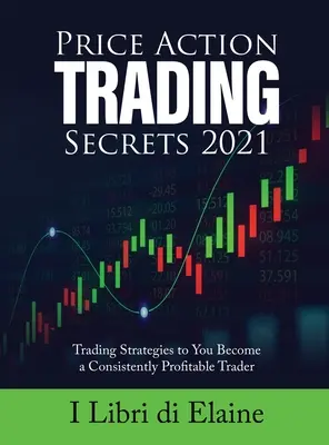 Secrets de trading de l'action des prix 2021 : Stratégies de trading pour devenir un trader constamment rentable - Price Action Trading Secrets 2021: Trading Strategies to You Become a Consistently Profitable Trader