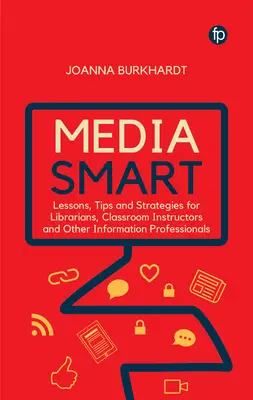 Media Smart : Leçons, conseils et stratégies pour les bibliothécaires, les enseignants et les autres professionnels de l'information - Media Smart: Lessons, Tips and Strategies for Librarians, Classroom Instructors and Other Information Professionals