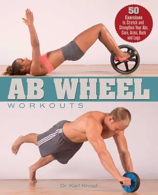 AB Wheel Workouts : 50 exercices pour étirer et renforcer les abdominaux, le tronc, les bras, le dos et les jambes - AB Wheel Workouts: 50 Exercises to Stretch and Strengthen Your Abs, Core, Arms, Back and Legs